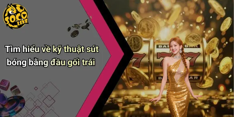 Kỹ Thuật Sút Bóng Bằng Đầu Gối Trái