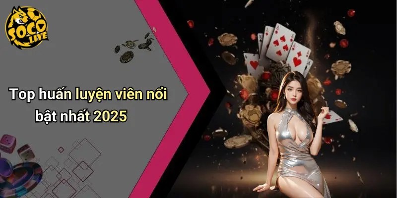Top Huấn Luyện Viên Thành Công Nhất 2025