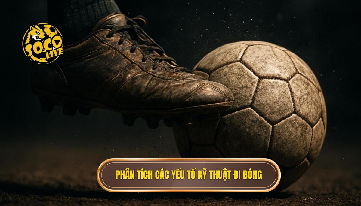 Phân Tích Chuyên Sâu Các Yếu Tố Cấu Thành Kỹ Thuật Đi Bóng Qua Người