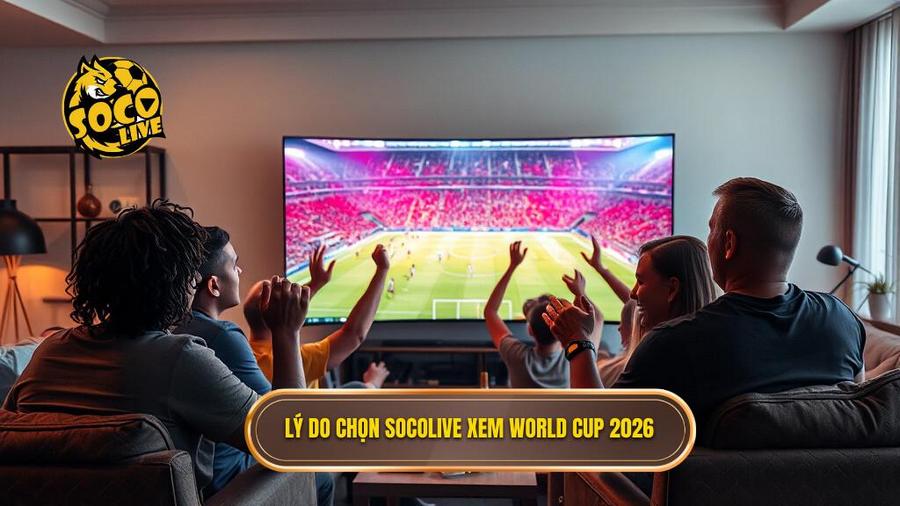 Tại sao nên chọn Socolive xem World Cup 2026?
