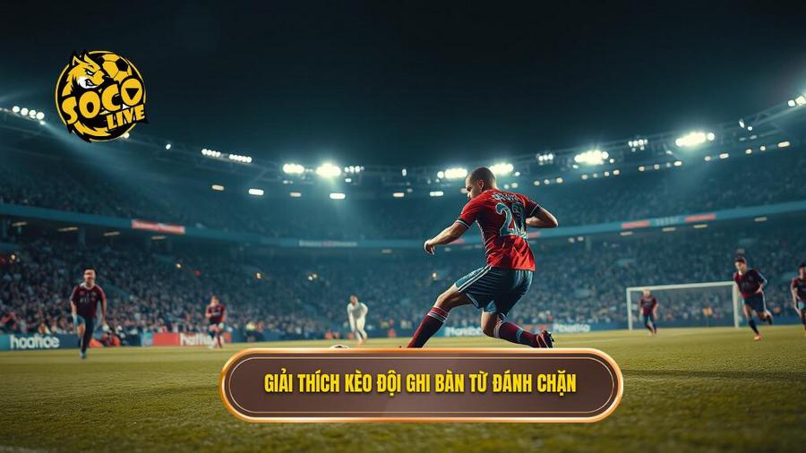 Giải thích kèo đội ghi bàn từ đánh chặn