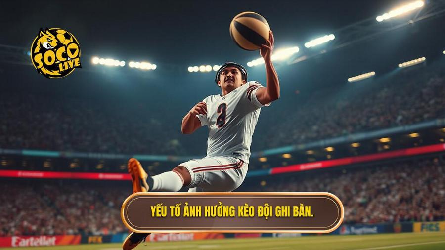 Yếu tố ảnh hưởng kèo đội ghi bàn